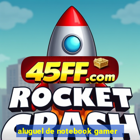 aluguel de notebook gamer